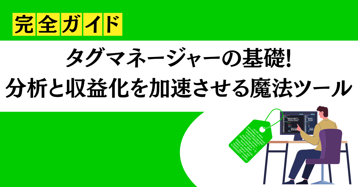 タグマネジャーの基礎!分析と収益化を加速させる魔法のツール