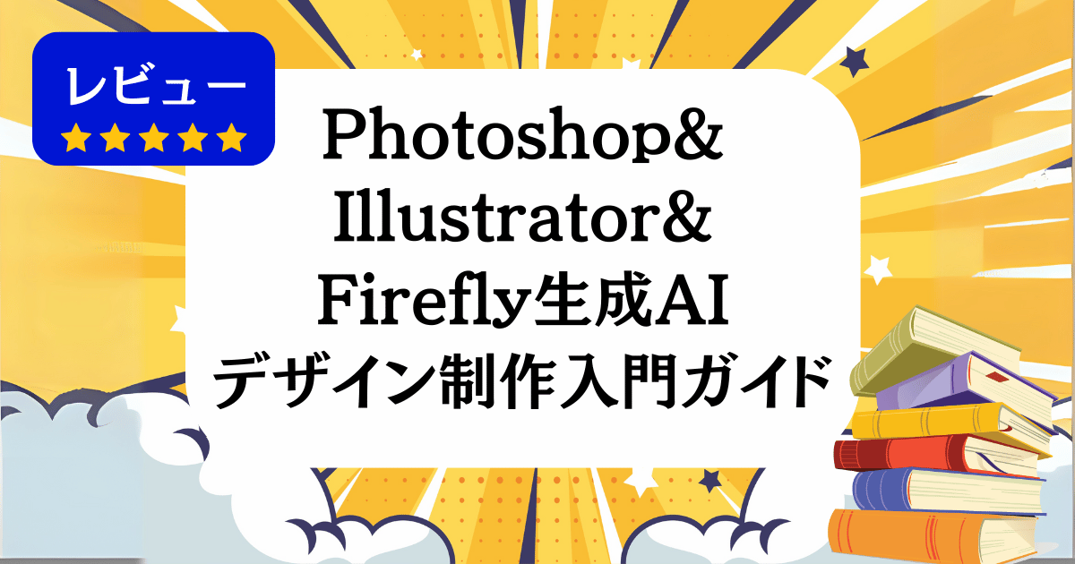 [レビュー]Photoshop&Illustrator&Firefly生成AIデザイン制作入門ガイド
