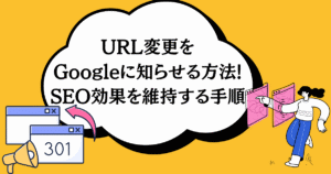URL変更をGoogleに知らせる方法!SEO効果を維持する手順